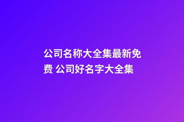 公司名称大全集最新免费 公司好名字大全集-第1张-公司起名-玄机派